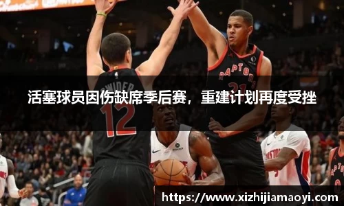 活塞球员因伤缺席季后赛，重建计划再度受挫