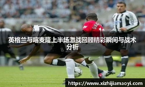 英格兰与喀麦隆上半场激战回顾精彩瞬间与战术分析