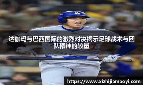 达伽玛与巴西国际的激烈对决揭示足球战术与团队精神的较量