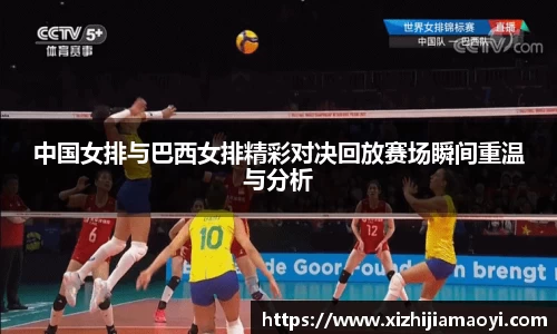 中国女排与巴西女排精彩对决回放赛场瞬间重温与分析